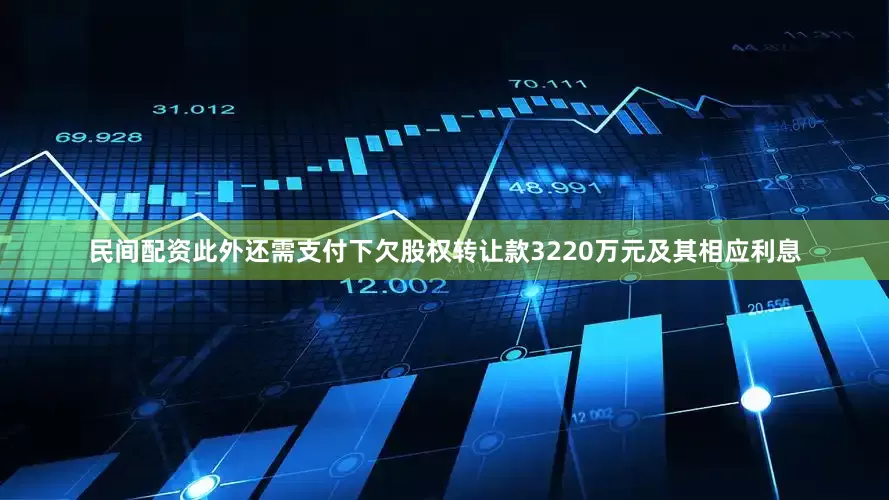 民间配资此外还需支付下欠股权转让款3220万元及其相应利息