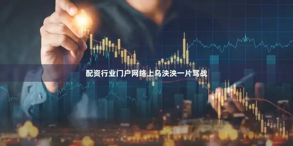 配资行业门户网络上乌泱泱一片骂战