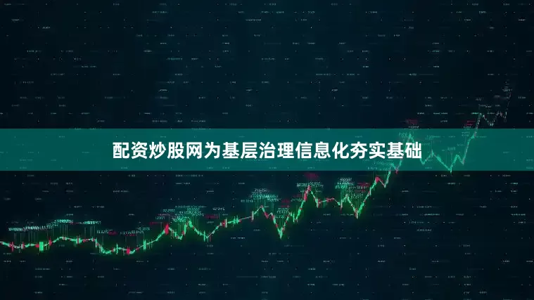 配资炒股网为基层治理信息化夯实基础