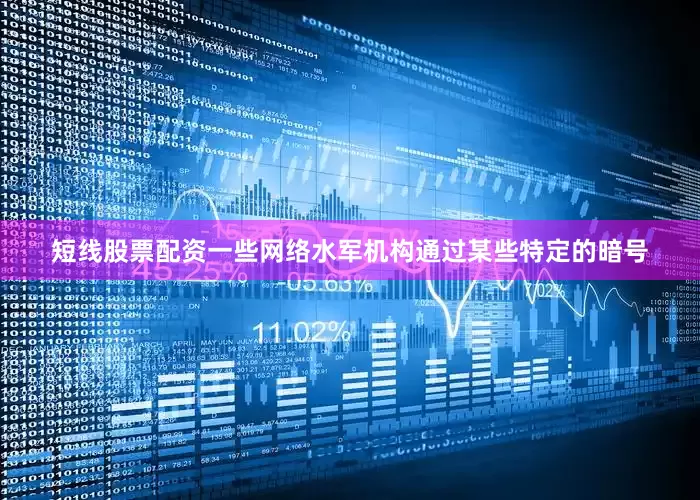 短线股票配资一些网络水军机构通过某些特定的暗号