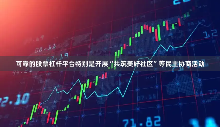 可靠的股票杠杆平台特别是开展“共筑美好社区”等民主协商活动