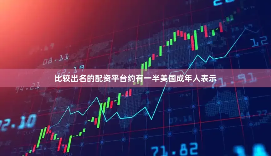 比较出名的配资平台约有一半美国成年人表示